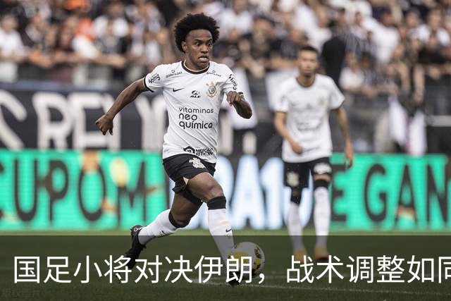 国足小将对决伊朗，战术调整如同换新鞋！