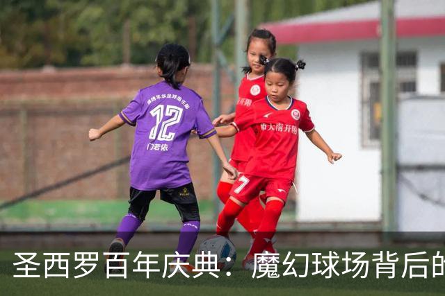 圣西罗百年庆典：魔幻球场背后的财源滚滚