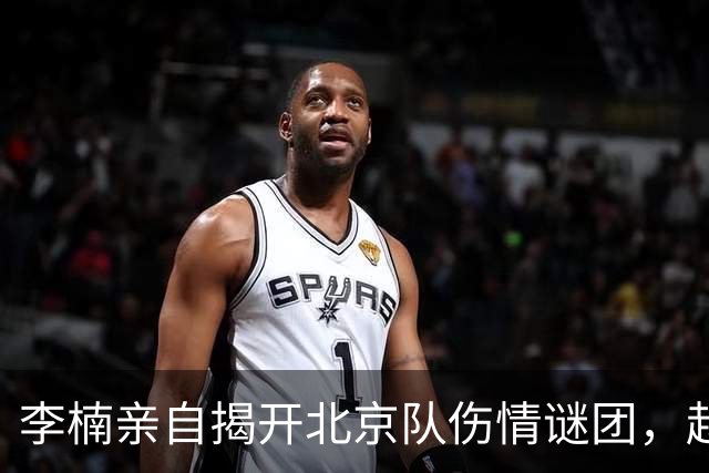 李楠亲自揭开北京队伤情谜团，赵睿、周琦与布朗背后的故事